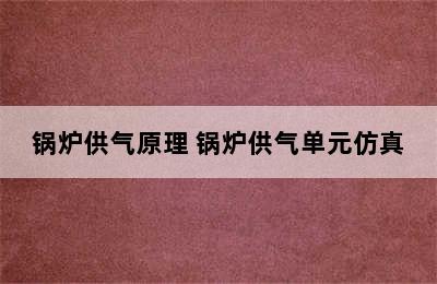 锅炉供气原理 锅炉供气单元仿真